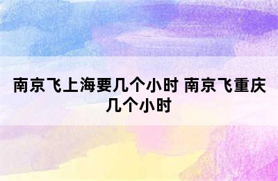 南京飞上海要几个小时 南京飞重庆几个小时